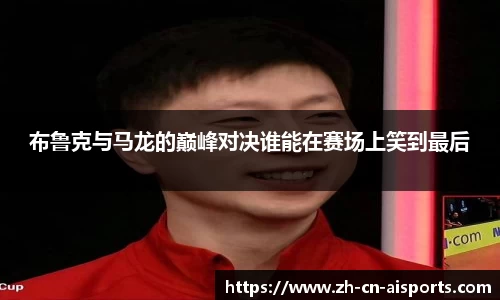 布鲁克与马龙的巅峰对决谁能在赛场上笑到最后
